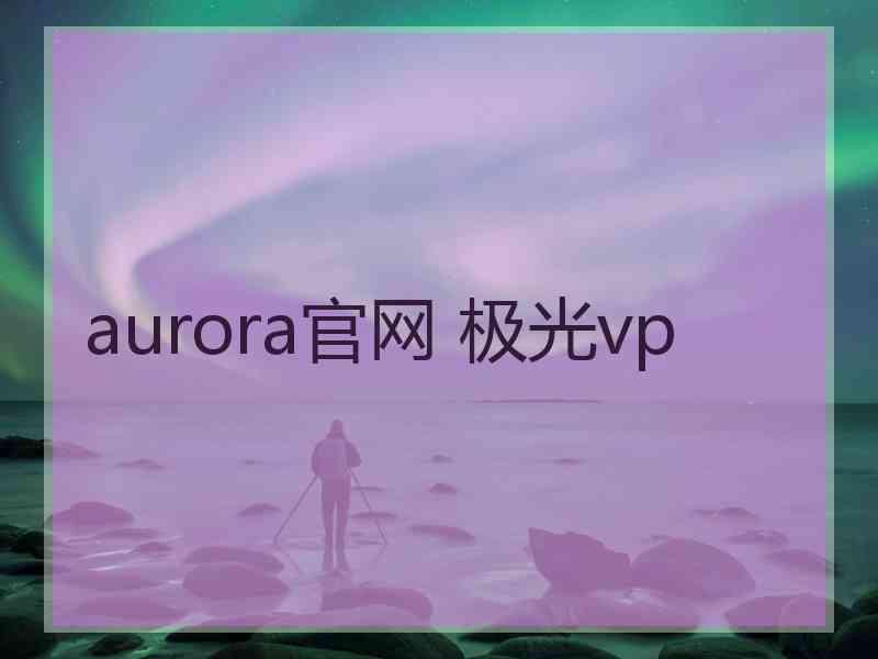 aurora官网 极光vp