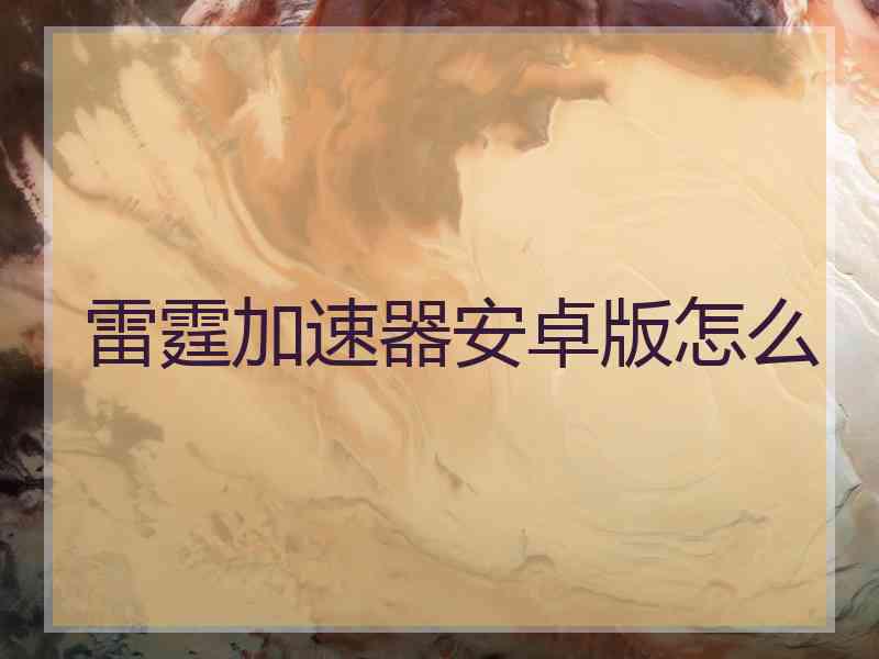雷霆加速器安卓版怎么