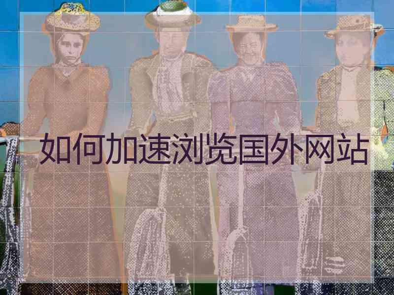 如何加速浏览国外网站