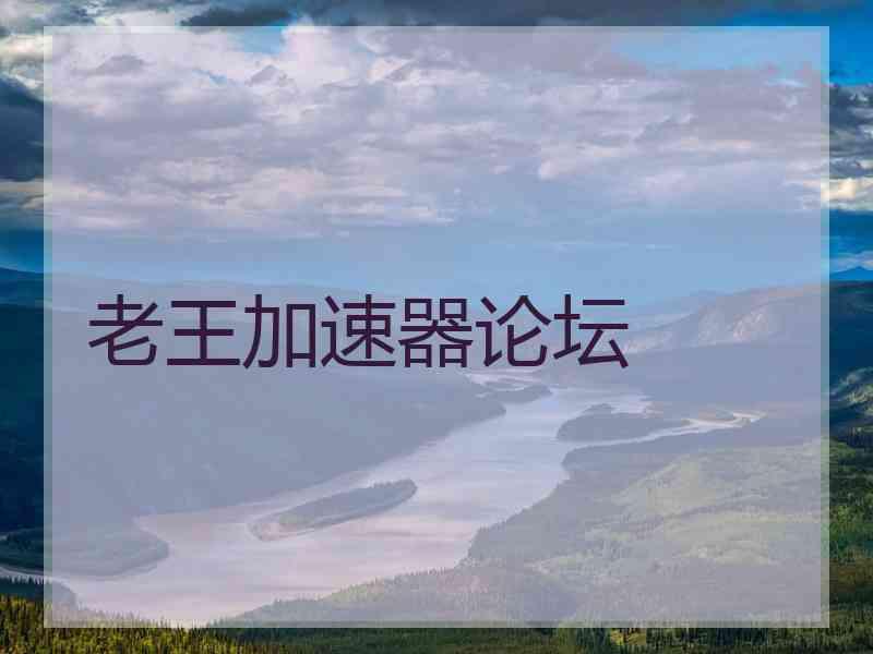 老王加速器论坛