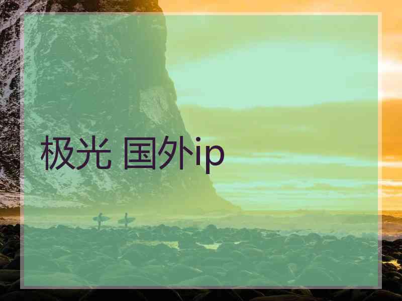 极光 国外ip