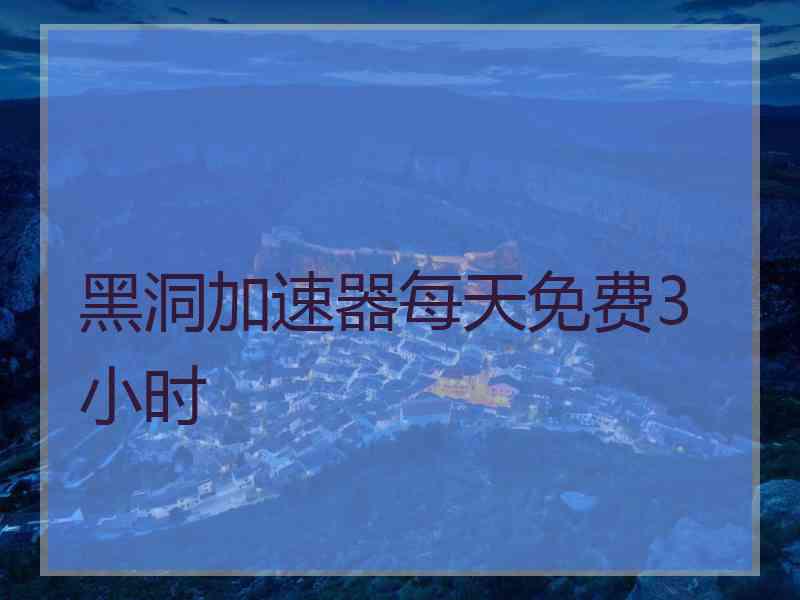 黑洞加速器每天免费3小时