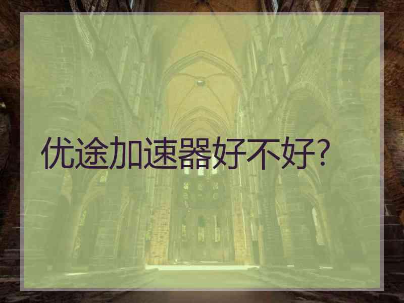 优途加速器好不好?