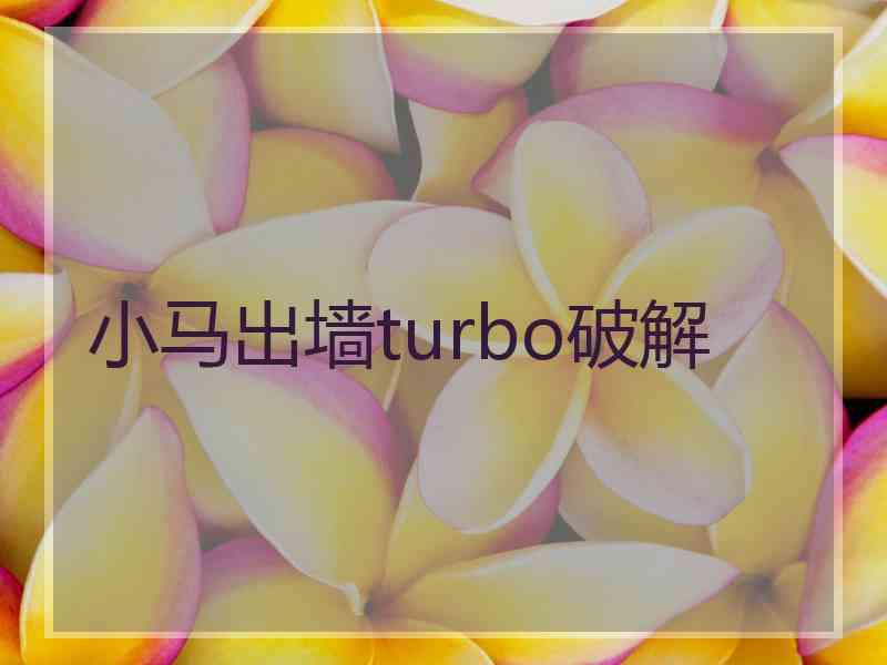 小马出墙turbo破解