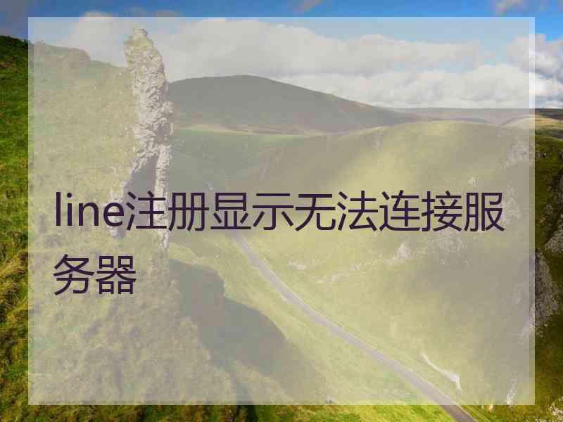 line注册显示无法连接服务器