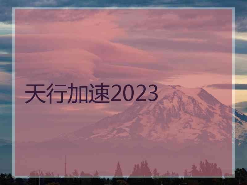 天行加速2023