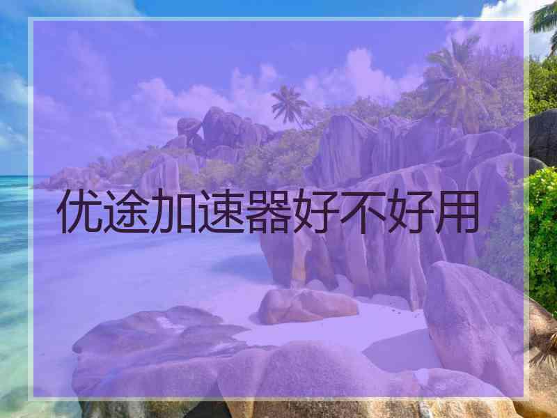 优途加速器好不好用