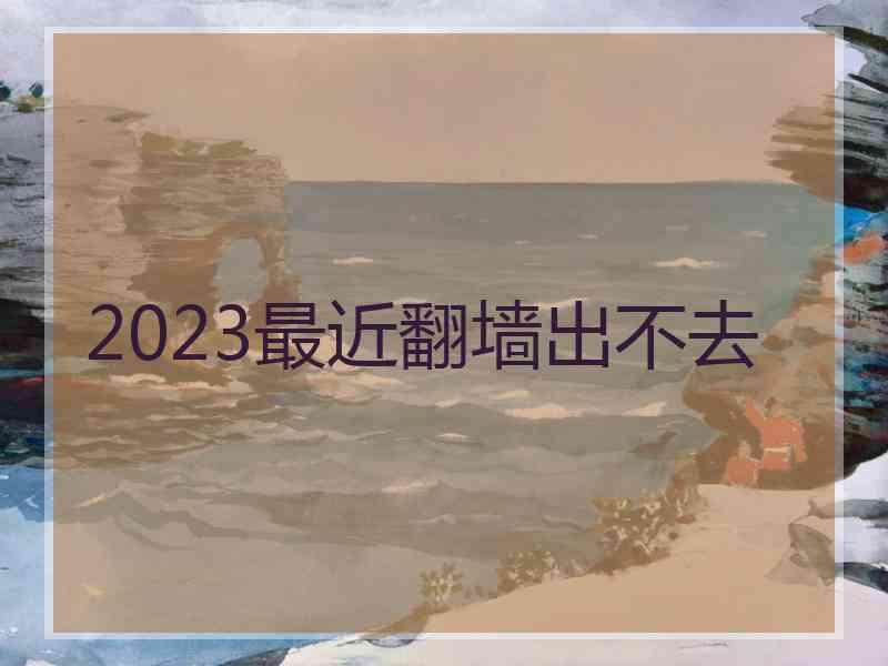 2023最近翻墙出不去