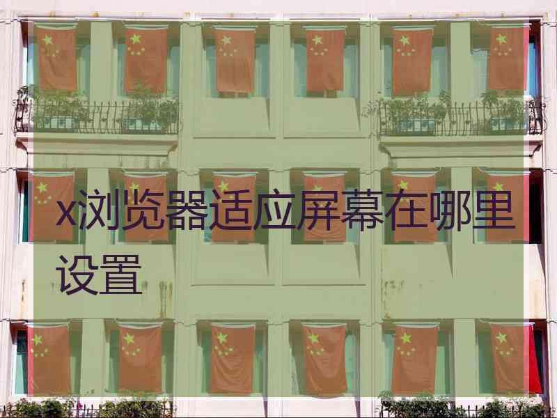 x浏览器适应屏幕在哪里设置