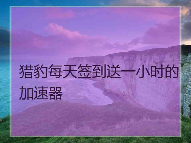 猎豹每天签到送一小时的加速器
