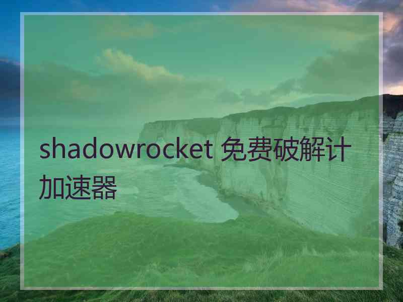 shadowrocket 免费破解计加速器
