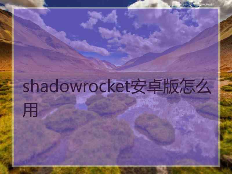 shadowrocket安卓版怎么用