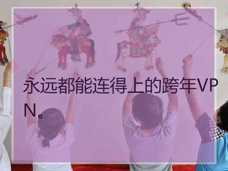 永远都能连得上的跨年VPN。