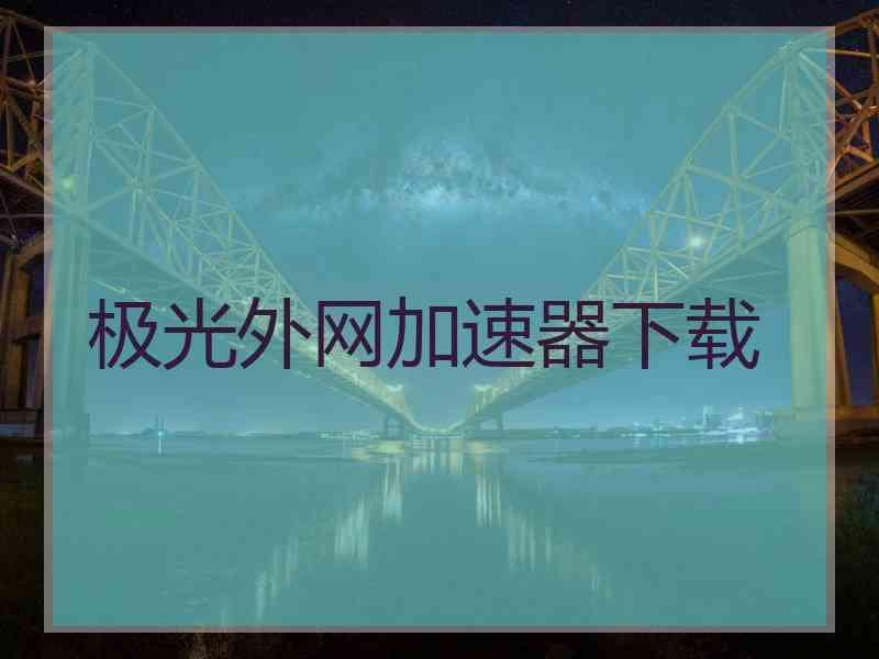 极光外网加速器下载