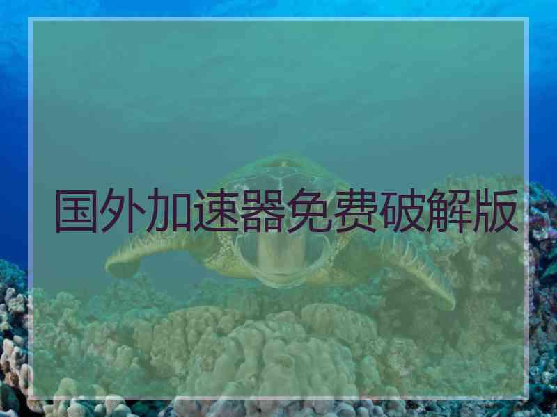 国外加速器免费破解版