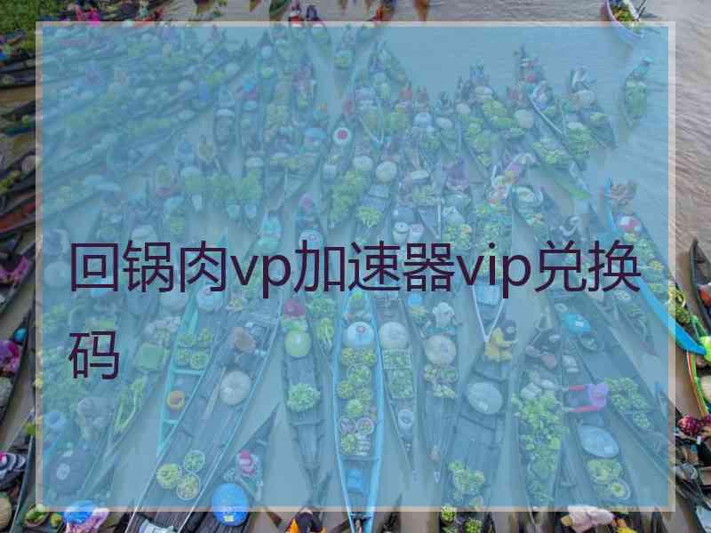 回锅肉vp加速器vip兑换码