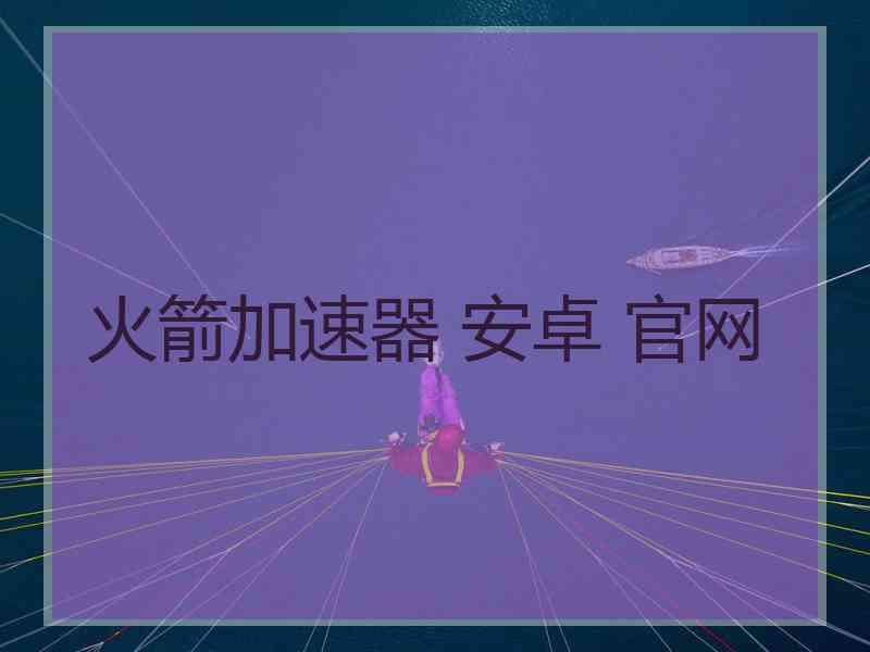 火箭加速器 安卓 官网