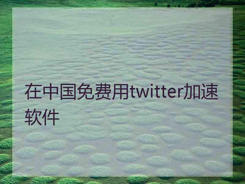 在中国免费用twitter加速软件