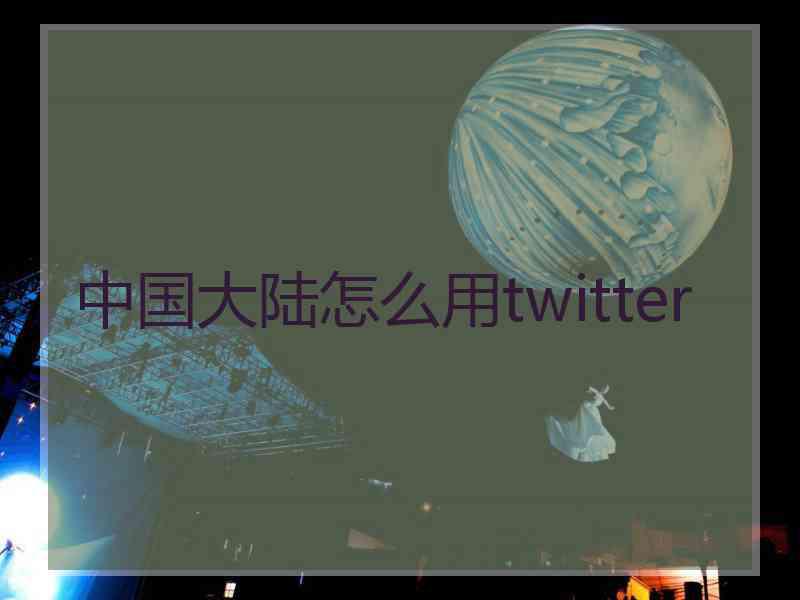 中国大陆怎么用twitter