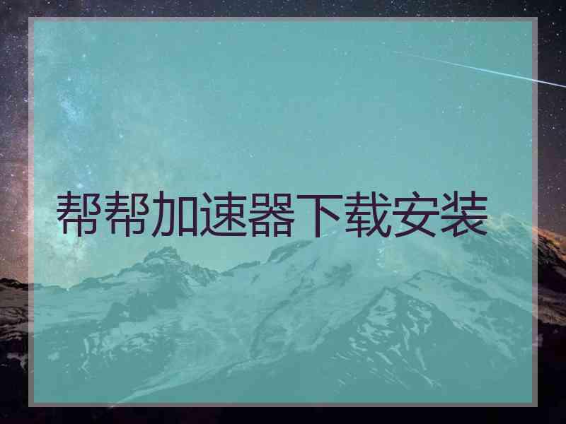 帮帮加速器下载安装