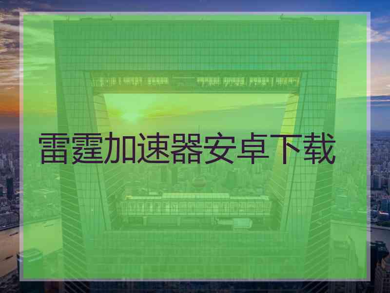 雷霆加速器安卓下载