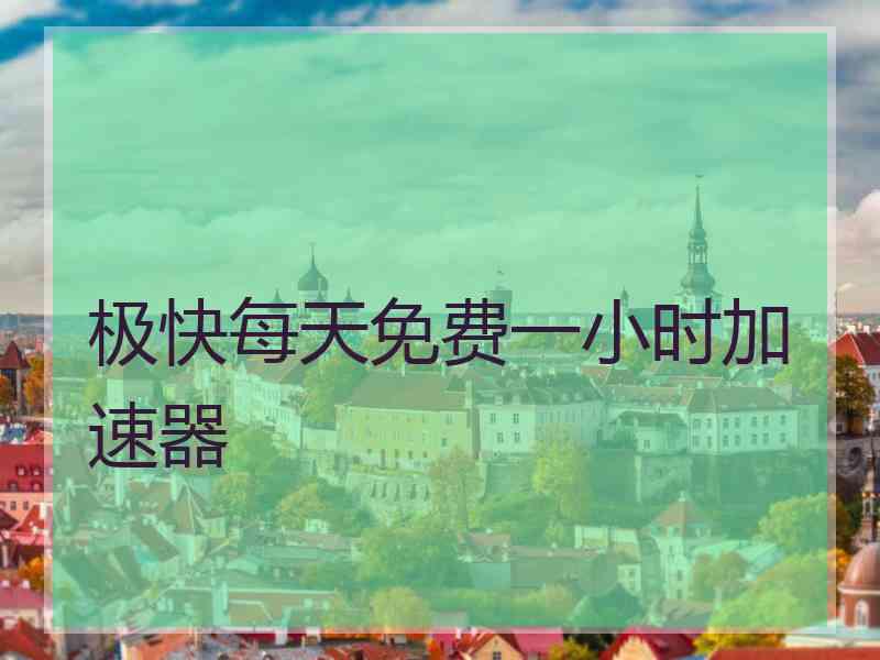 极快每天免费一小时加速器