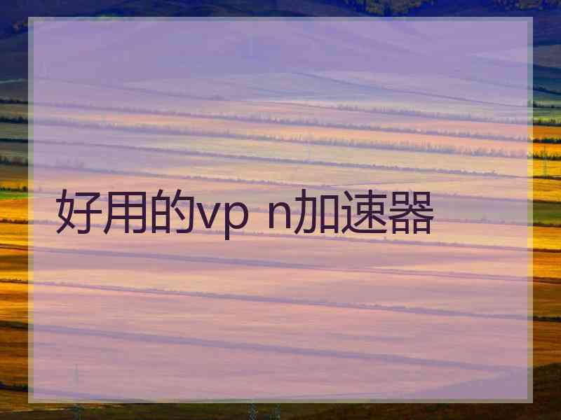 好用的vp n加速器