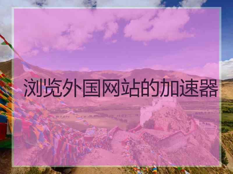 浏览外国网站的加速器