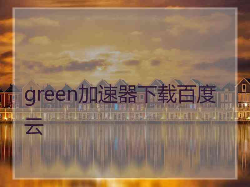 green加速器下载百度云