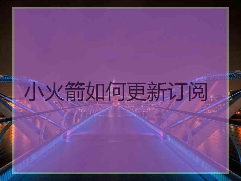 小火箭如何更新订阅