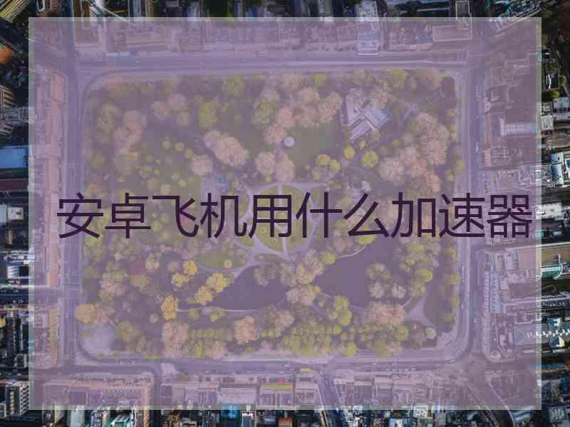 安卓飞机用什么加速器
