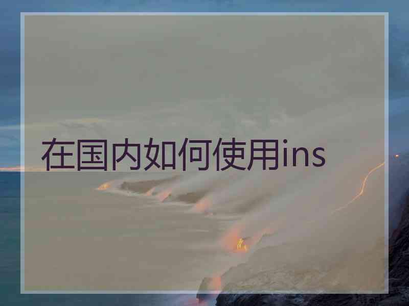 在国内如何使用ins