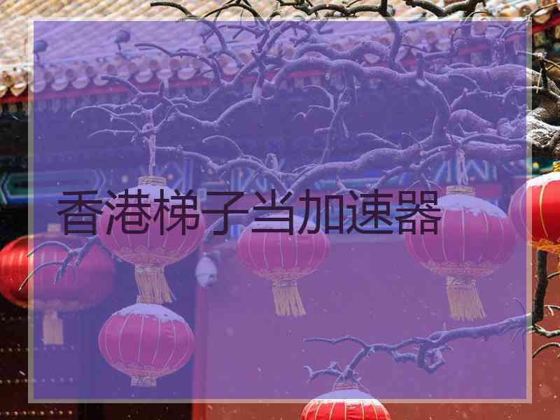 香港梯子当加速器
