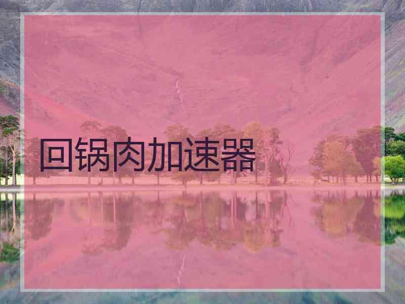 回锅肉加速器