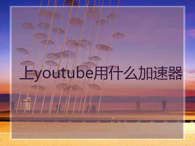 上youtube用什么加速器