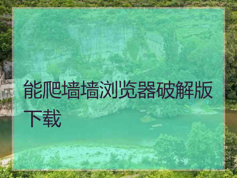 能爬墙墙浏览器破解版下载
