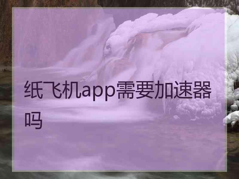 纸飞机app需要加速器吗