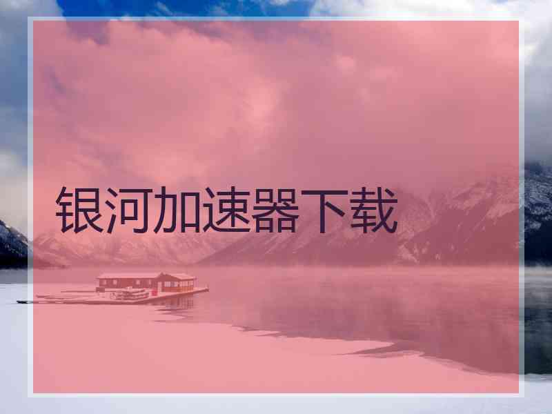 银河加速器下载