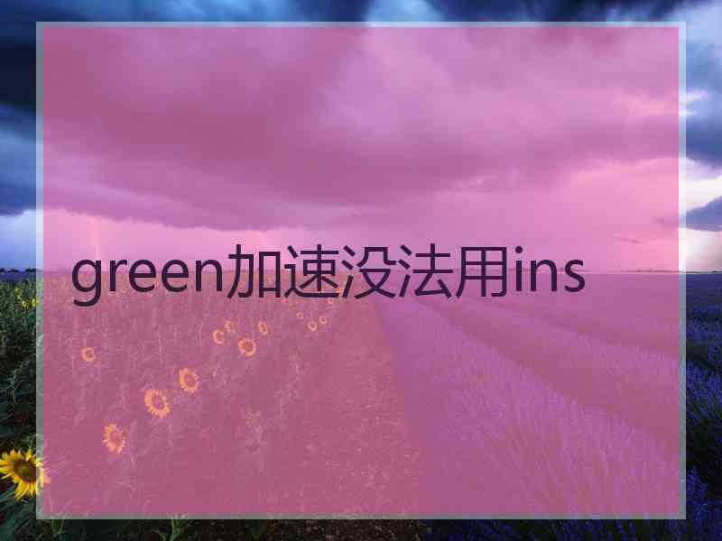 green加速没法用ins