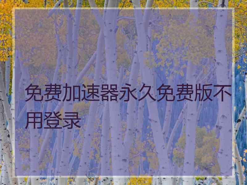 免费加速器永久免费版不用登录