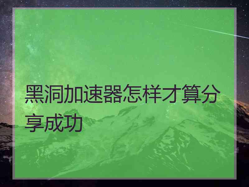 黑洞加速器怎样才算分享成功