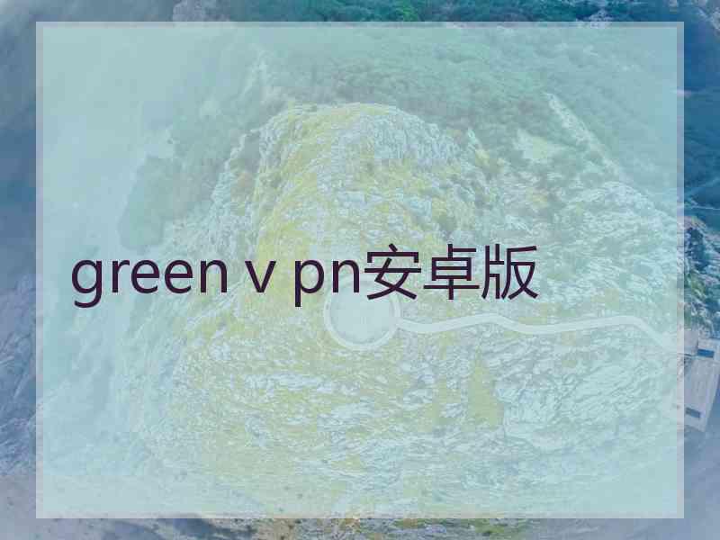 greenⅴpn安卓版
