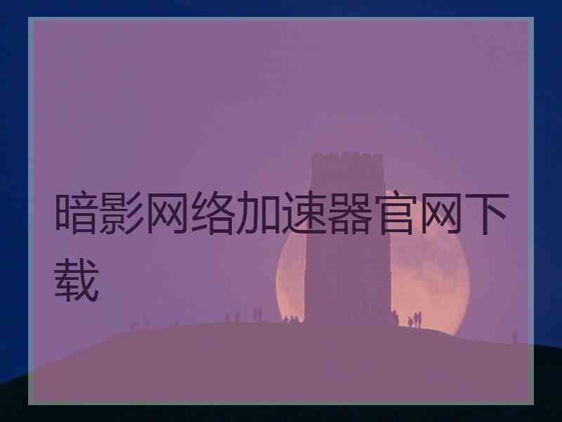 暗影网络加速器官网下载