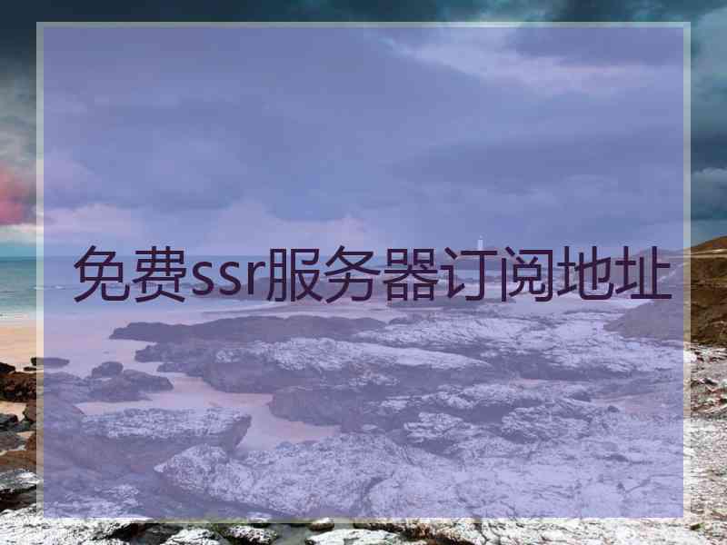 免费ssr服务器订阅地址