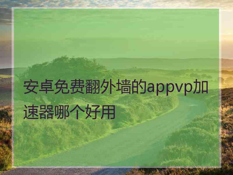 安卓免费翻外墙的appvp加速器哪个好用