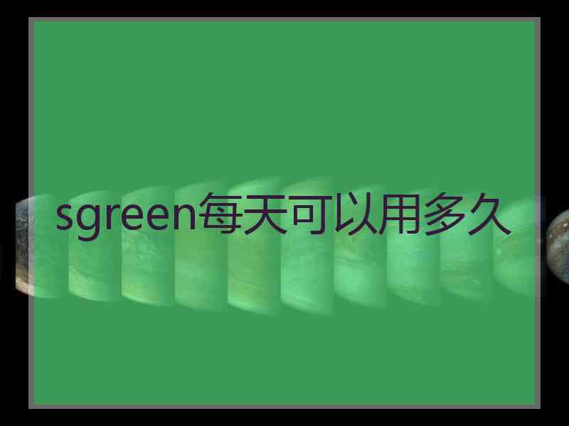 sgreen每天可以用多久