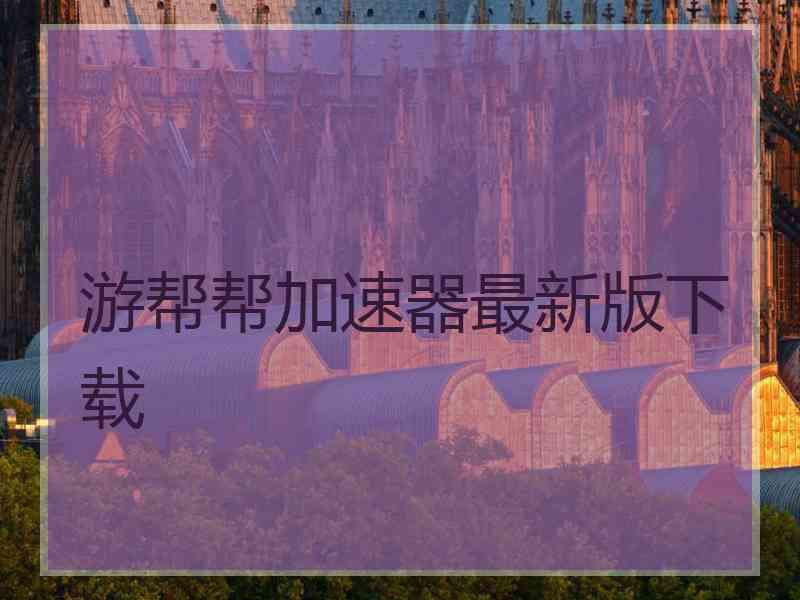 游帮帮加速器最新版下载