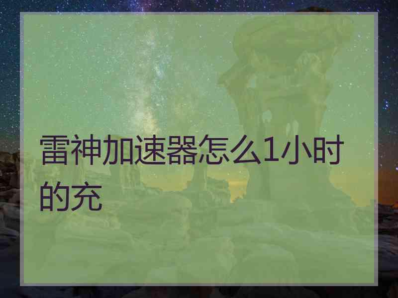 雷神加速器怎么1小时的充