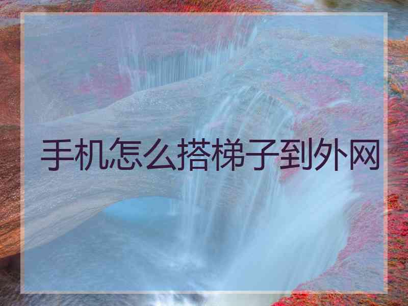 手机怎么搭梯子到外网
