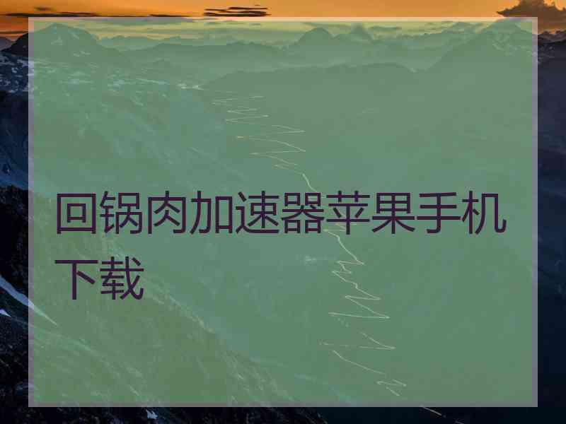 回锅肉加速器苹果手机下载
